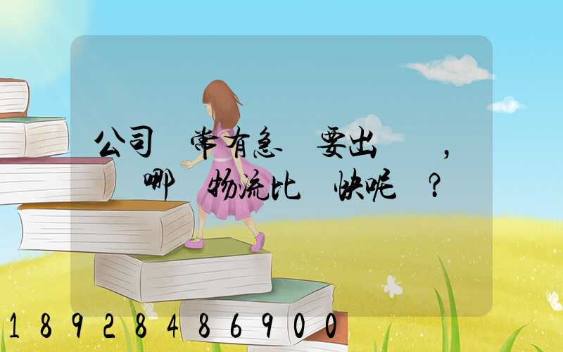 公司經常有急貨要出，請問哪個物流比較快呢？